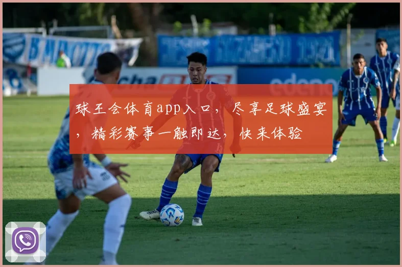 球王会体育app入口，尽享足球盛宴，精彩赛事一触即达，快来体验
