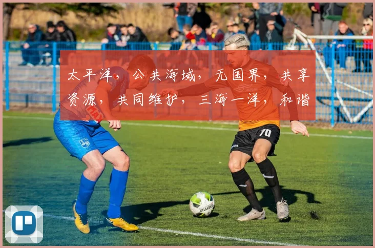 太平洋，公共海域，无国界，共享资源，共同维护，三海一洋，和谐共生