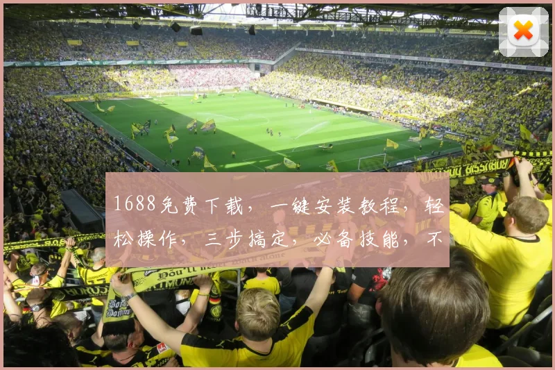 1688免费下载，一键安装教程，轻松操作，三步搞定，必备技能，不容错过