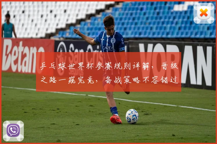 乒乓球世界杯参赛规则详解，晋级之路一窥究竟，备战策略不容错过，一触即发