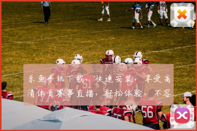 乐鱼手机下载，快速安装，享受高清体育赛事直播，轻松体验，不容错过，一键下载