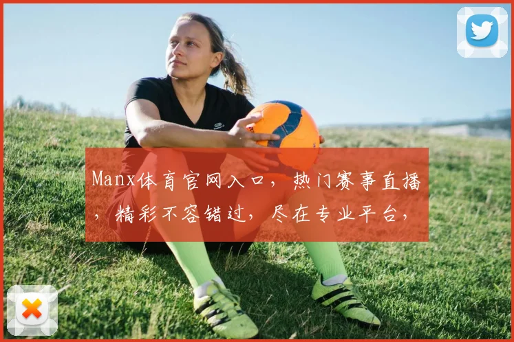 Manx体育官网入口，热门赛事直播，精彩不容错过，尽在专业平台，体验非凡