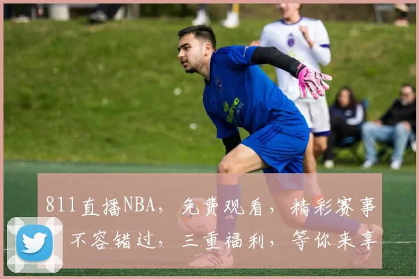 811直播NBA，免费观看，精彩赛事，不容错过，三重福利，等你来享，