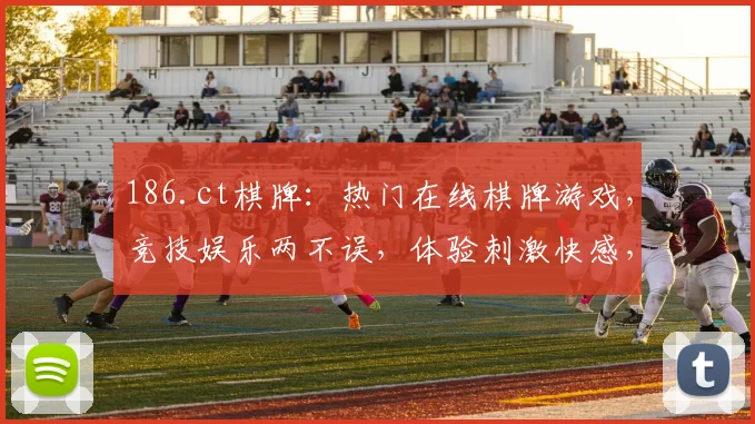 186.ct棋牌：热门在线棋牌游戏，竞技娱乐两不误，体验刺激快感，邀您共战江湖